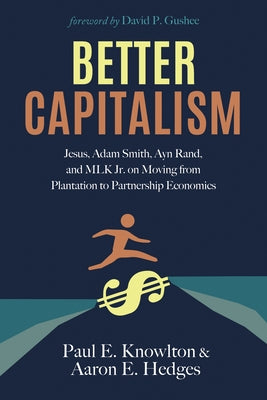 Better Capitalism: Jesus, Adam Smith, Ayn Rand, and MLK Jr. on Moving from Plantation to Partnership Economics by Hedges, Aaron E.