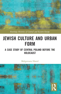Jewish Culture and Urban Form: A Case Study of Central Poland before the Holocaust by Hanzl, Malgorzata