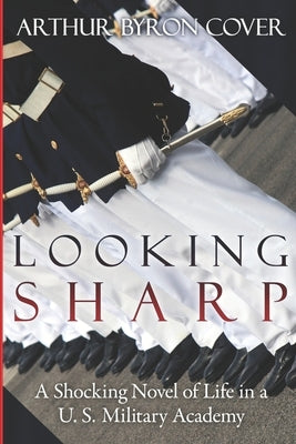 Looking Sharp: A Shocking Novel of Life in a U.S. Military Academy by Cover, Arthur Byron