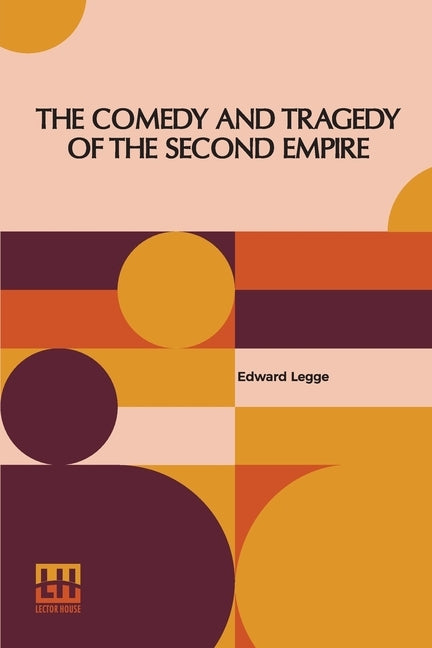 The Comedy And Tragedy Of The Second Empire: Paris Society In The Sixties Including Letters Of Napoleon Iii., M. Pietri, And Comte De La Chapelle, And by Legge, Edward