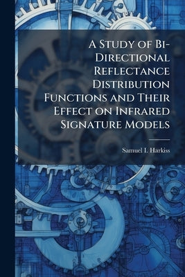 A Study of Bi-Directional Reflectance Distribution Functions and Their Effect on Infrared Signature Models by Harkiss, Samuel I.