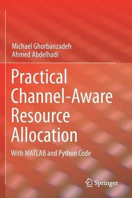 Practical Channel-Aware Resource Allocation: With MATLAB and Python Code by Ghorbanzadeh, Michael