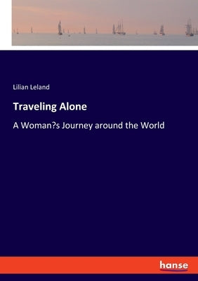 Traveling Alone: A Woman's Journey around the World by Leland, Lilian