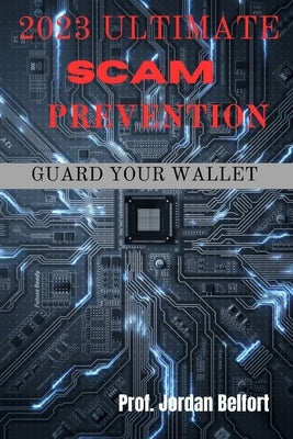 2023 Ultimate Scam Prevention: guard your wallet by Belfort, Jordan
