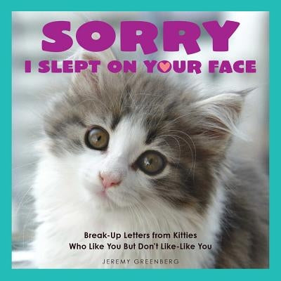 Sorry I Slept on Your Face: Breakup Letters from Kitties Who Like You But Don't Like-Like You by Greenberg, Jeremy