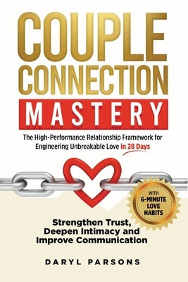 Couple Connection Mastery - The High-Performance Relationship Framework for Engineering Unbreakable Love in 28-Days: Strengthen Trust, Deepen Intimacy by Mnzcca, Lpc Daryl Parsons