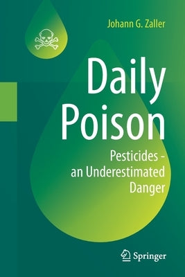 Daily Poison: Pesticides - An Underestimated Danger by Zaller, Johann G.