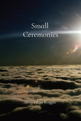 Small Ceremonies: A short story about the small lives and moments we too often overlook by Breggin, Ginger R.