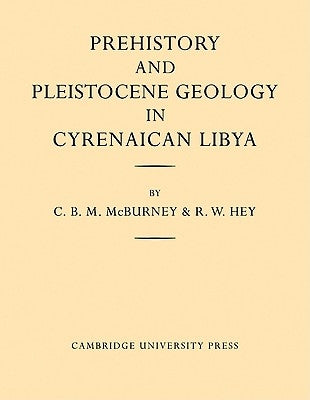 Prehistory and Pleistocene Geology in Cyrenaican Libya: A Record of Two Seasons' Geological and Archaelogical Fieldwork in the Gebel Akhdar Hills, Wit by McBurney, C. B. M.