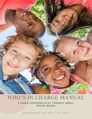 Who's in Charge Manual: A Child Centered Play Therapy Small Group Model by Fry, Mary Louise