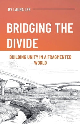 Bridging the Divide: Building Unity in a Fragmented World by Lee, Laura