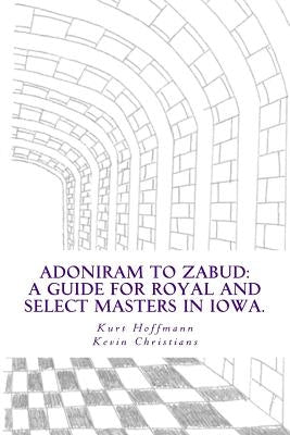 Adoniram to Zabud: A guide for new Royal and Select Masters in Iowa by Christians, Kevin T.