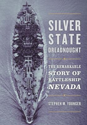 Silver State Dreadnought: The Remarkable Story of Battleship Nevada by Younger, Stephen M.