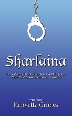 Sharlaina: Every Woman Has Her Secrets, but What Happens When This Woman's Secrets Are Revealed? by Grimes, Kimyatta