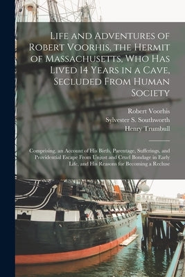 Life and Adventures of Robert Voorhis, the Hermit of Massachusetts, Who Has Lived 14 Years in a Cave, Secluded From Human Society: Comprising, an Acco by Voorhis, Robert B. 1769 or 70
