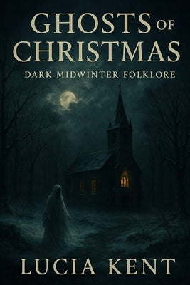 Ghosts of Christmas: Dark Midwinter Folklore by Kent, Lucia