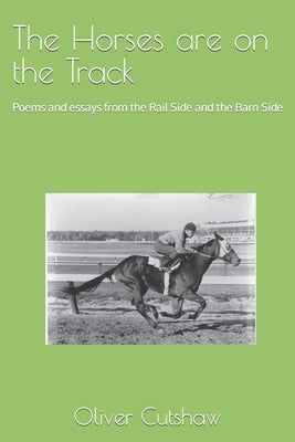 The Horses are on the Track: Poems and essays from the Rail Side and the Barn Side by Cutshaw, Oliver