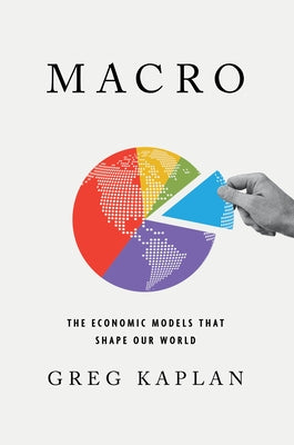 Macro: The Economic Models That Shape Our World by Kaplan, Greg