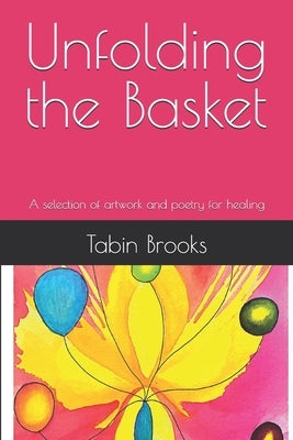 Unfolding the Basket: A selection of artwork and poetry for healing by Brooks, Tabin Llewellyn Lloyd