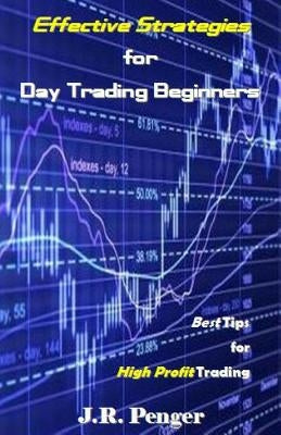 Effective Strategies for Day Trading Beginners: Best Tips for High Profit Trading by Penger, J. R.