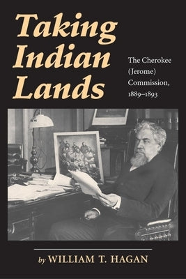 Taking Indian Lands: The Cherokee (Jerome) Commission, 1889-1893 by Hagan, William T.
