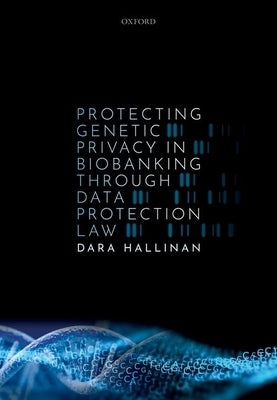 Protecting Genetic Privacy in Biobanking Through Data Protection Law by Hallinan, Dara