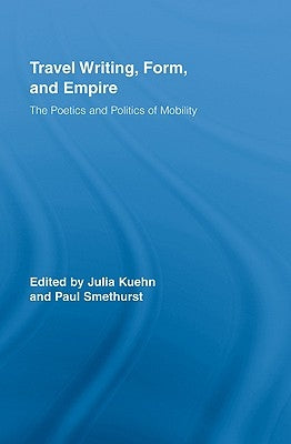 Travel Writing, Form, and Empire: The Poetics and Politics of Mobility by Kuehn, Julia