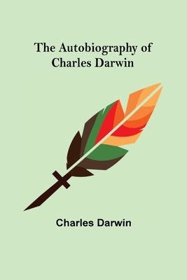 The Autobiography of Charles Darwin by Darwin, Charles