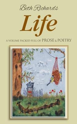Life: A Volume Packed Full of Prose & Poetry by Richards, Beth