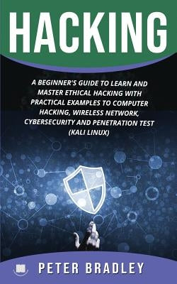 Hacking: A Beginner's Guide to Learn and Master Ethical Hacking with Practical Examples to Computer, Hacking, Wireless Network, by Bradley, Peter