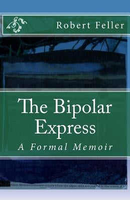 The Bipolar Express: A Formal Memoir by Feller, Robert
