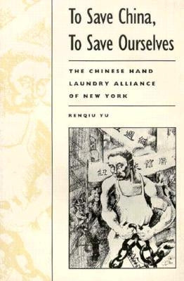 To Save China, To Save Ourselves: The Chinese Hand Laundry Alliance of New York by Yu, Renqiu