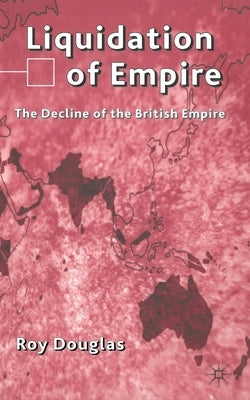 Liquidation of Empire: The Decline of the British Empire by Douglas, R.