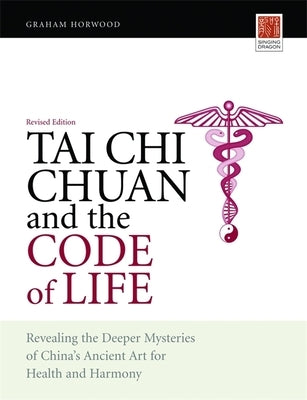 Tai Chi Chuan and the Code of Life: Revealing the Deeper Mysteries of China's Ancient Art for Health and Harmony (Revised Edition) by Horwood, Graham