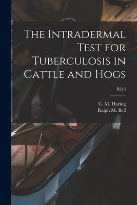 The Intradermal Test for Tuberculosis in Cattle and Hogs; B243 by Haring, C. M. (Clarence Melvin) 1878