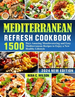Mediterranean Refresh Cookbook: 1500 Days Amazing Mouthwatering and Easy Mediterranean Recipes to Enjoy a New Healthy Lifestyle by C. Wilson, Reba