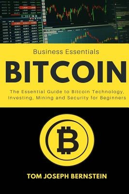 Bitcoin: The Essential Guide to Bitcoin Technology, Investing, Mining and Security for Beginners by Bernstein, Tim Joseph