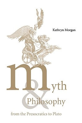 Myth and Philosophy from the Presocratics to Plato by Morgan, Kathryn A.