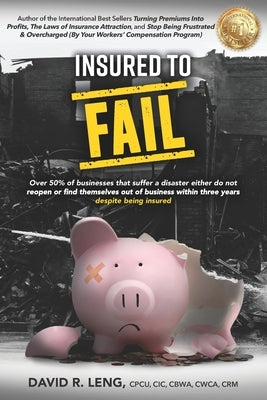 Insured To Fail: Why do over 50% of businesses fail to reopen after a disaster, or close within three years of reopening? Despite being insured! by Leng, David R.