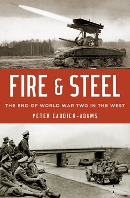 Fire and Steel: The End of World War Two in the West by Caddick-Adams, Peter