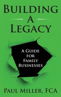 Building a Legacy: A guide for family businesses by Miller, Paul