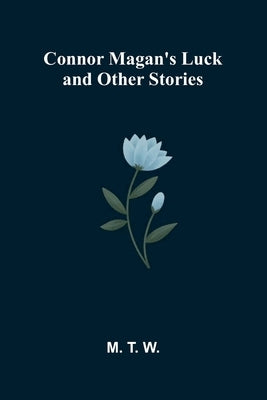 Connor Magan's Luck and Other Stories by T. W., M.