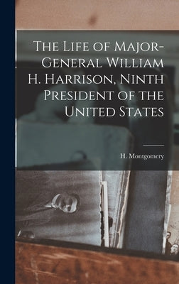 The Life of Major-General William H. Harrison, Ninth President of the United States by Montgomery, H.