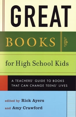 Great Books for High School Kids: A Teachers' Guide to Books That Can Change Teens' Lives by Ayers, Rick