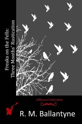 Freaks on the Fells: Three Months' Rustication by Ballantyne, R. M.