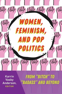 Women, Feminism, and Pop Politics: From "Bitch" to "Badass" and Beyond by Stuckey, Mary E.