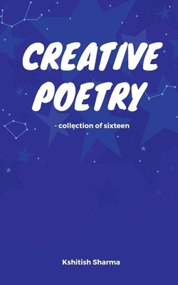 Creative Poetry - Collection of sixteen by Sharma, Kshitish