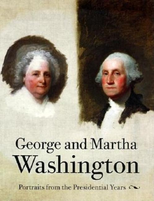 George and Martha Washington: Portraits from the Presidential Years by Miles, Ellen G.