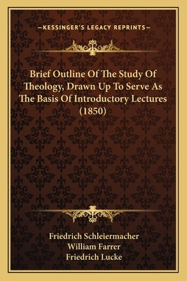 Brief Outline Of The Study Of Theology, Drawn Up To Serve As The Basis Of Introductory Lectures (1850) by Schleiermacher, Friedrich