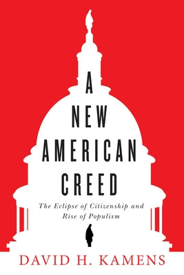 A New American Creed: The Eclipse of Citizenship and Rise of Populism by Kamens, David H.